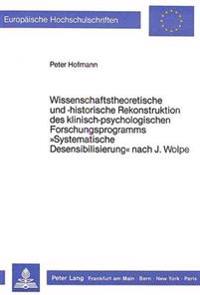Wissenschaftstheoretische Und -Historische Rekonstruktion Des Klinisch-Psychologischen Forschungsprogramms «Systematische Desensibilisierung» Nach J. Wolpe