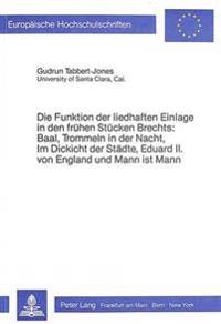 Die Funktion Der Liedhaften Einlage in Den Fruehen Stuecken Brechts: Baal, Trommeln in Der Nacht, Im Dickicht Der Staedte, Eduard II. Von England Und Mann Ist Mann
