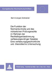 Die Funktion Der Normenkontrolle Und Des Richterlichen Pruefungsrechts Im Rahmen Der Rechtsfolgenbestimmung Verfassungswidriger Gesetze. Eine Verfassungsgeschichtliche Und -Theoretische Untersuchung.