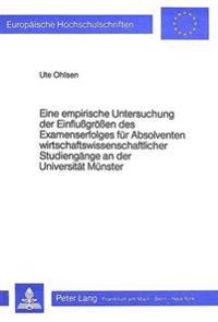 Eine Empirische Untersuchung Der Einflussgroessen Des Examenserfolges Fuer Absolventen Wirtschaftswissenschaftlicher Studiengaenge an Der Universitaet Muenster