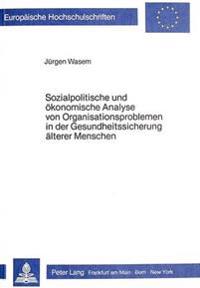 Sozialpolitische Und Oekonomische Analyse Von Organisationsproblemen in Der Gesundheitssicherung Aelterer Menschen