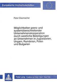 Moeglichkeiten Grenz- Und Systemueberschreitender Unternehmenskooperation Durch Westliche Beteiligungen an Unternehmen in Jugoslawien, Ungarn, Rumaenien, Polen Und Bulgarien