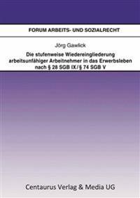 Die stufenweise Wiedereingliederung arbeitsunfähiger Arbeitnehmer in das Erwerbsleben nach § 28 SGB IX / § 74 SGB V – eine arbeitsrechtliche Betrachtung