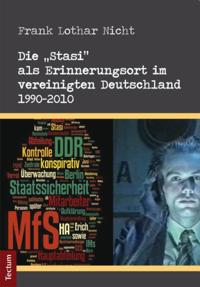 Die "Stasi" als Erinnerungsort im vereinigten Deutschland 1990-2010