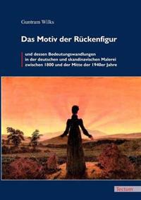 Das Motiv der Rückenfigur und dessen Bedeutungswandlungen in der deutschen und skandinavischen Malerei zwischen 1800 und der Mitte der 1940er Jahre