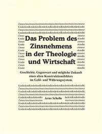Das Problem des Zinsnehmens in der Theologie und Wirtschaft. Geschichte, Gegenwart und mögliche Zukunft eines alten Kons