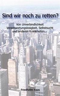 Sind wir noch zu retten! Von Unverbindlichkeit, Verantwortungslosigkeit,