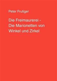 Die Freimaurerei - Die Marionetten von Winkel und Zirkel