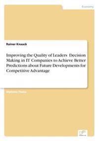 Improving the Quality of Leaders' Decision Making in IT Companies to Achieve Better Predictions aboutFuture Developments for Competitive Advantage