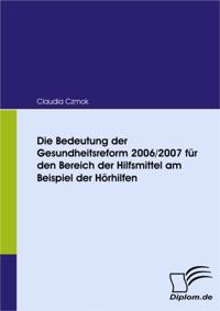 Die Bedeutung der Gesundheitsreform 2006/2007 fur den Bereich der Hilfsmittel am Beispiel der Horhilfen