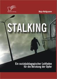 Stalking: Ein sozialpadagogischer Leitfaden fur die Beratung der Opfer
