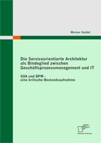 Die Serviceorientierte Architektur als Bindeglied zwischen Geschaftsprozessmanagement und IT