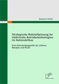 Strategische Rohstoffplanung fur elektrische Antriebstechnologien im Automobilbau: Eine Entscheidungshilfe fur Lithium, Neodym und Platin