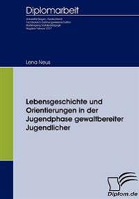 Lebensgeschichte und Orientierungen in der Jugendphase gewaltbereiter Jugendlicher