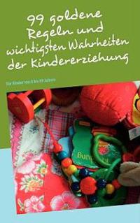99 goldene Regeln und wichtigsten Wahrheiten der Kindererziehung
