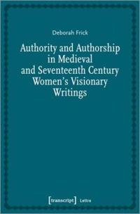 Authority and Authorship in Medieval and Seventeenth Century Women′s Visionary Writings