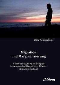 Migration und Marginalisierung. Eine Untersuchung am Beispiel homosexueller HIV-positiver Männer türkischer Herkunft
