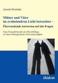 M?tter und V?ter im evolution?ren Licht betrachtet - ?berraschende Antworten auf alte Fragen. Neue Perspektiven f?r die Elternbildung vor dem Hintergrund der Biowissenschaften