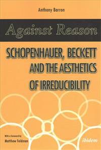 Against Reason: Schopenhauer, Beckett and the Aesthetics of Irreducibility