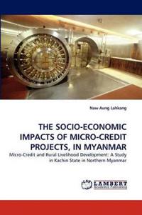 The Socio-Economic Impacts of Micro-Credit Projects, in Myanmar