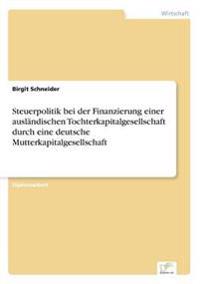 Steuerpolitik bei der Finanzierung einer ausländischen Tochterkapitalgesellschaft durch eine deutsche Mutterkapitalgesellschaft