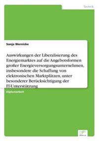 Auswirkungen der Liberalisierung des Energiemarktes auf die Angebotsformen großer Energieversorgungsunternehmen, insbesondere die Schaffung von elektronischen Marktplätzen, unter besonderer Berücksichtigung der IT-Unterstützung