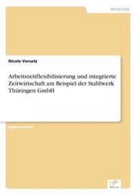Arbeitszeitflexibilisierung und integrierte Zeitwirtschaft am Beispiel der Stahlwerk Thüringen GmbH