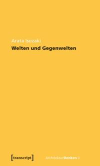 Welten und Gegenwelten. Essays zur Architektur