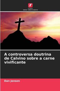 A controversa doutrina de Calvino sobre a carne vivificante