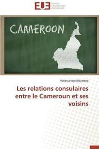 Les Relations Consulaires Entre Le Cameroun Et Ses Voisins