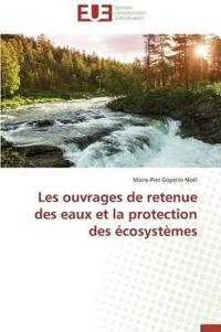 Les Ouvrages de Retenue Des Eaux Et La Protection Des ?cosyst?mes