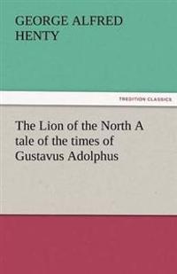 The Lion of the North A tale of the times of Gustavus Adolphus