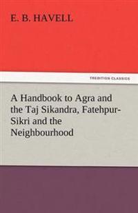 A Handbook to Agra and the Taj Sikandra, Fatehpur-Sikri and the Neighbourhood