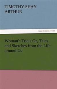 Woman's Trials Or, Tales and Sketches from the Life Around Us