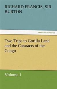 Two Trips to Gorilla Land and the Cataracts of the Congo Volume 1