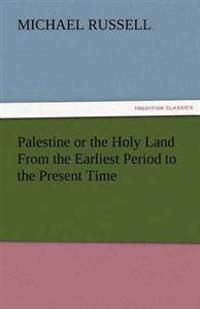 Palestine or the Holy Land from the Earliest Period to the Present Time