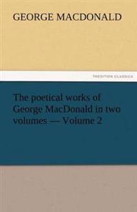 The Poetical Works of George MacDonald in Two Volumes - Volume 2