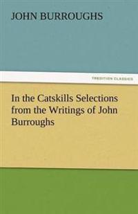 In the Catskills Selections from the Writings of John Burroughs