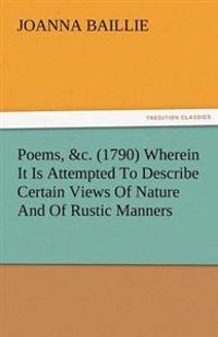 Poems, &C. (1790) Wherein It Is Attempted to Describe Certain Views of Nature and of Rustic Manners, and Also, to Point Out, in Some Instances, the Di