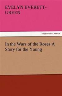 In the Wars of the Roses a Story for the Young
