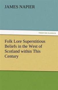 Folk Lore Superstitious Beliefs in the West of Scotland Within This Century