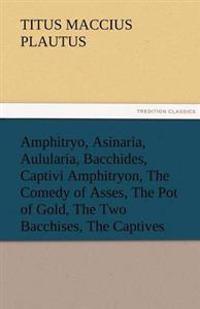 Amphitryo, Asinaria, Aulularia, Bacchides, Captivi Amphitryon, the Comedy of Asses, the Pot of Gold, the Two Bacchises, the Captives