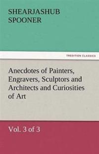 Anecdotes of Painters, Engravers, Sculptors and Architects and Curiosities of Art (Vol. 3 of 3)