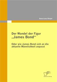 Der Wandel der Figur James Bond&quote; - oder wie James Bond sich an die aktuelle Mannlichkeit anpasst