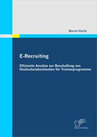 E-Recruiting: Effiziente Ansatze zur Beschaffung von Hochschulabsolventen fur Traineeprogramme
