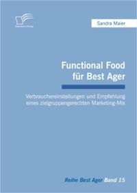 Functional Food fur Best Ager: Verbrauchereinstellungen und Empfehlung eines zielgruppengerechten Marketing-Mix