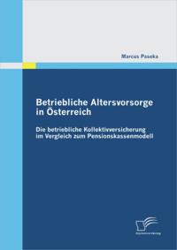 Betriebliche Altersvorsorge in Osterreich: Die betriebliche Kollektivversicherung im Vergleich zum Pensionskassenmodell