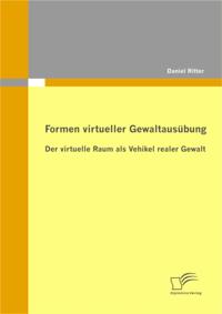 Formen virtueller Gewaltausubung: Der virtuelle Raum als Vehikel realer Gewalt