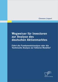 Wegweiser fur Investoren zur Analyse des deutschen Aktienmarktes: Fuhrt die Fundamentalanalyse oder die Technische Analyse zur hoheren Rendite?