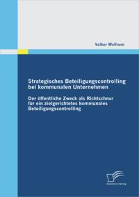 Strategisches Beteiligungscontrolling bei kommunalen Unternehmen: Der offentliche Zweck als Richtschnur fur ein zielgerichtetes kommunales Beteiligungscontrolling
